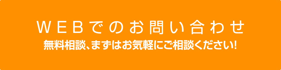 WEBでのお問い合わせ/無料相談、まずはお気軽にご相談下さい!